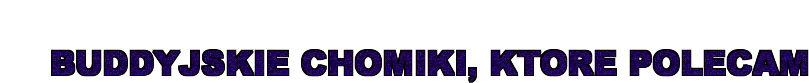 BUDDYJSKIE CHOMIKI, KTORE POLECAM