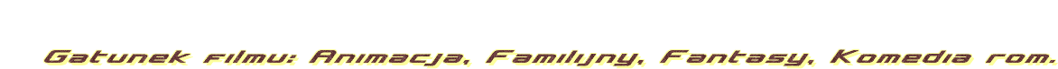 Gatunek filmu: Animacja, Familijny, Fantasy, Komedia rom.